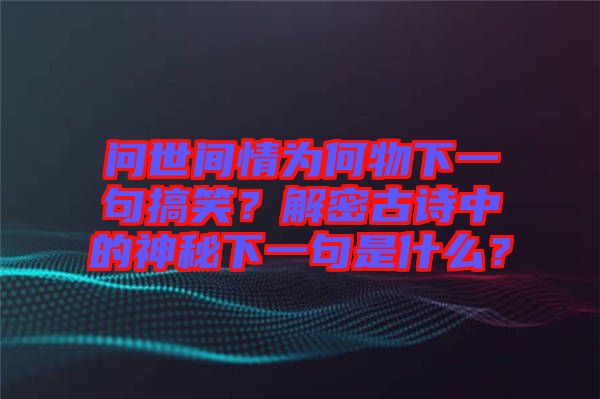 問(wèn)世間情為何物下一句搞笑？解密古詩(shī)中的神秘下一句是什么？