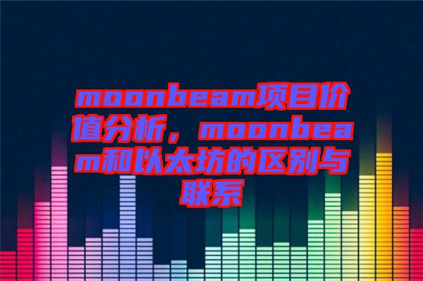 moonbeam項目價值分析，moonbeam和以太坊的區(qū)別與聯(lián)系