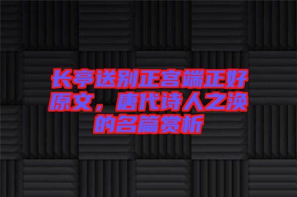 長亭送別正宮端正好原文，唐代詩人之渙的名篇賞析