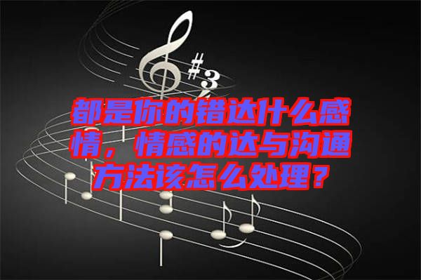 都是你的錯達(dá)什么感情，情感的達(dá)與溝通方法該怎么處理？