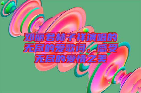 鄧麗君林子祥演唱的無(wú)盡的愛(ài)歌詞，感受無(wú)盡的愛(ài)情之美