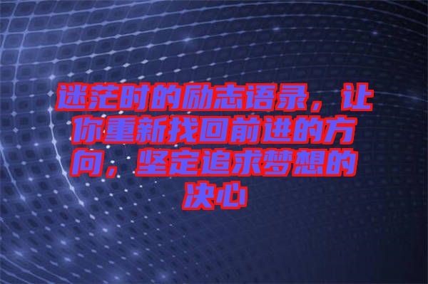 迷茫時(shí)的勵(lì)志語錄，讓你重新找回前進(jìn)的方向，堅(jiān)定追求夢想的決心