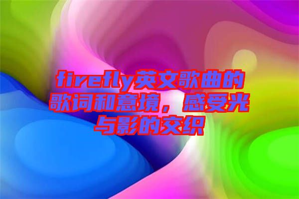 firefly英文歌曲的歌詞和意境，感受光與影的交織