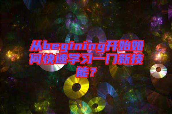 從begining開始如何快速學(xué)習(xí)一門新技能？