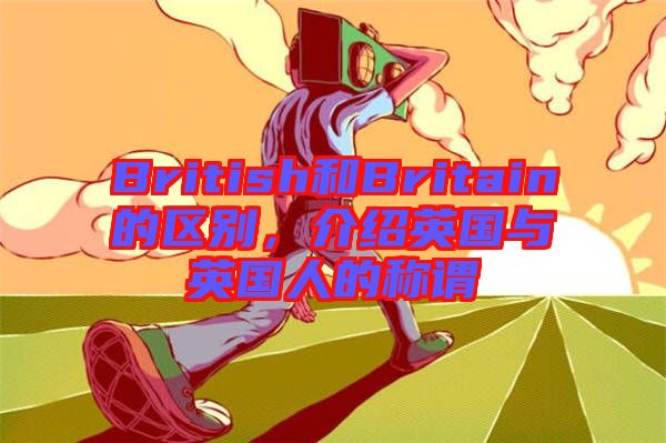 British和Britain的區(qū)別，介紹英國(guó)與英國(guó)人的稱(chēng)謂