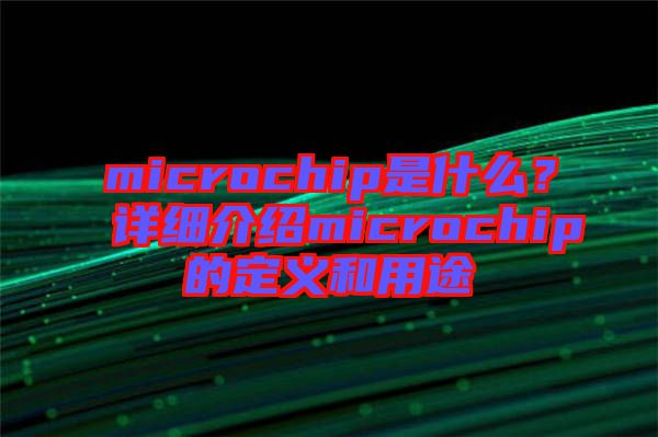 microchip是什么？詳細(xì)介紹microchip的定義和用途