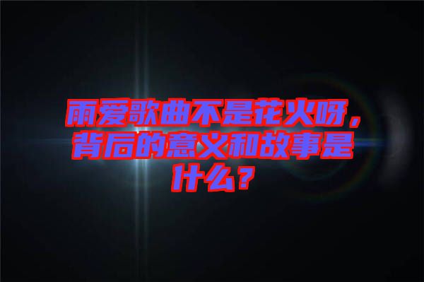 雨愛歌曲不是花火呀，背后的意義和故事是什么？