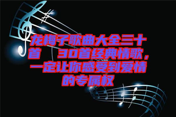 龍梅子歌曲大全三十首  30首經(jīng)典情歌，一定讓你感受到愛情的專屬權