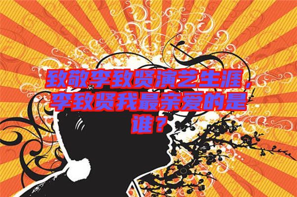 致敬李致賢演藝生涯，李致賢我最親愛的是誰？