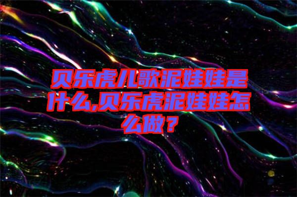 貝樂虎兒歌泥娃娃是什么,貝樂虎泥娃娃怎么做？