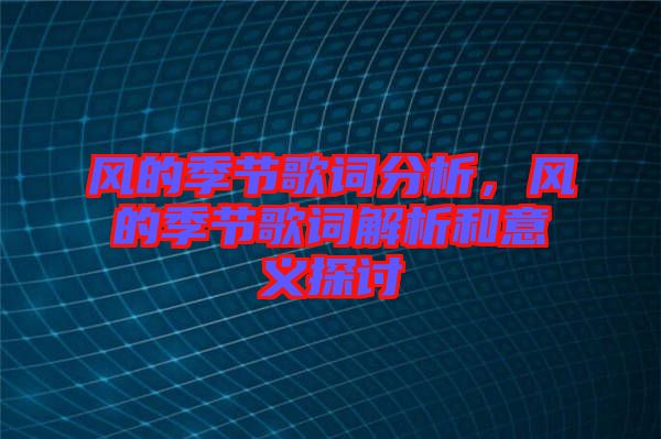 風(fēng)的季節(jié)歌詞分析，風(fēng)的季節(jié)歌詞解析和意義探討