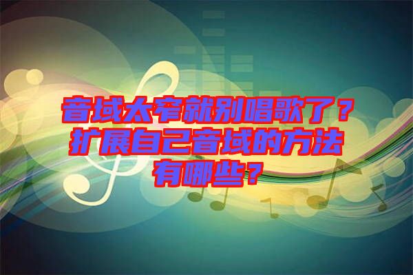 音域太窄就別唱歌了？擴(kuò)展自己音域的方法有哪些？