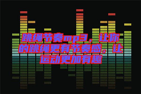 跳繩節(jié)奏mp3，讓你的跳繩更有節(jié)奏感，讓運動更加有趣