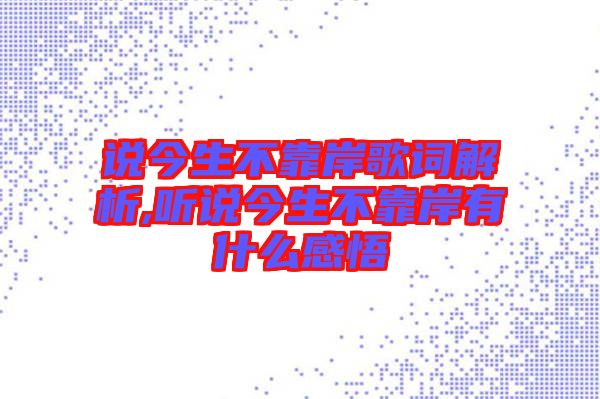 說今生不靠岸歌詞解析,聽說今生不靠岸有什么感悟