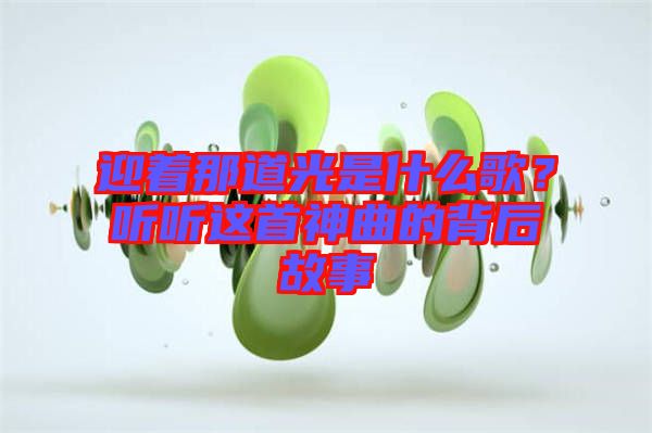 迎著那道光是什么歌？聽(tīng)聽(tīng)這首神曲的背后故事