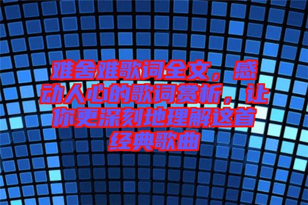 難舍難歌詞全文，感動人心的歌詞賞析，讓你更深刻地理解這首經(jīng)典歌曲