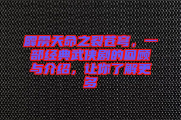 霹靂天命之裂蒼穹，一部經(jīng)典武俠劇的回顧與介紹，讓你了解更多