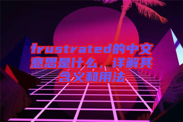 frustrated的中文意思是什么，詳解其含義和用法