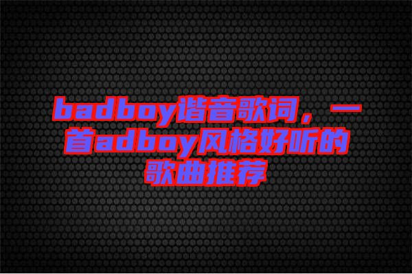 badboy諧音歌詞，一首adboy風(fēng)格好聽(tīng)的歌曲推薦