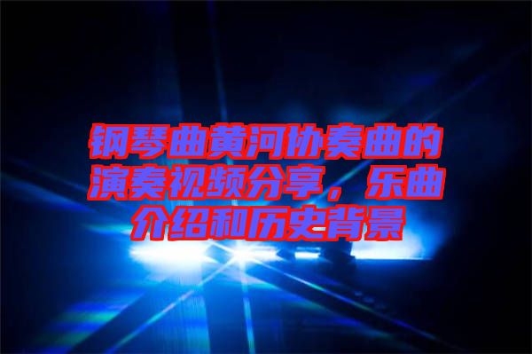 鋼琴曲黃河協(xié)奏曲的演奏視頻分享，樂曲介紹和歷史背景