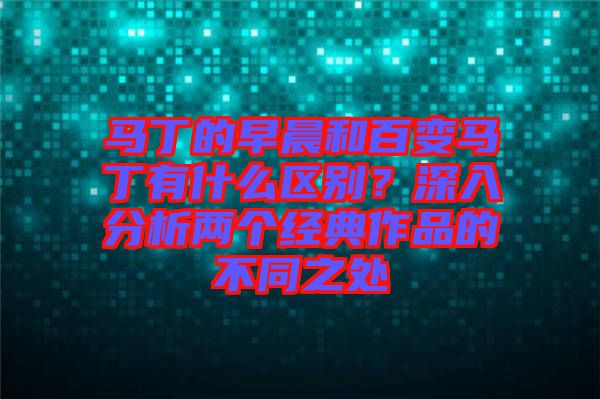 馬丁的早晨和百變馬丁有什么區(qū)別？深入分析兩個(gè)經(jīng)典作品的不同之處