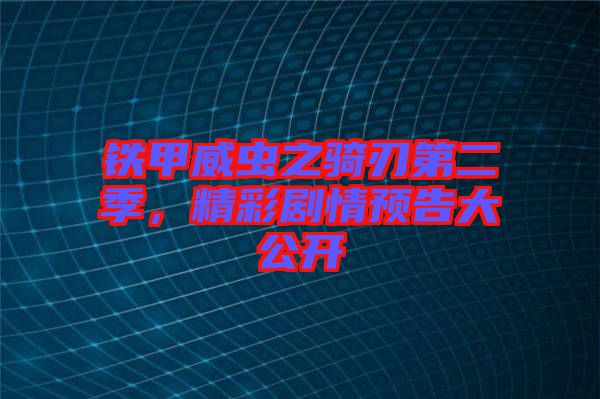 鐵甲威蟲之騎刃第二季，精彩劇情預(yù)告大公開