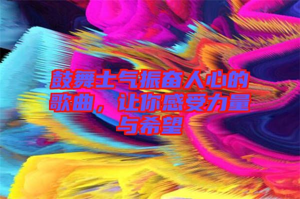 鼓舞士氣振奮人心的歌曲，讓你感受力量與希望