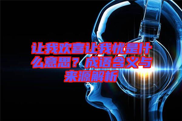 讓我歡喜讓我憂是什么意思？成語含義與來源解析