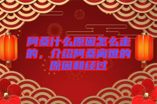 阿桑什么原因怎么走的，介紹阿桑離世的原因和經(jīng)過