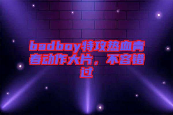 badboy特攻熱血青春動作大片，不容錯過