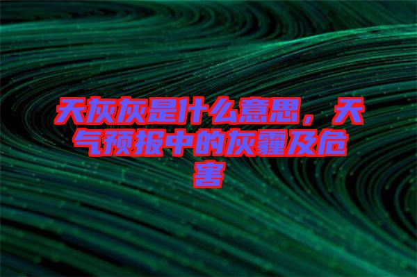 天灰灰是什么意思，天氣預(yù)報(bào)中的灰霾及危害