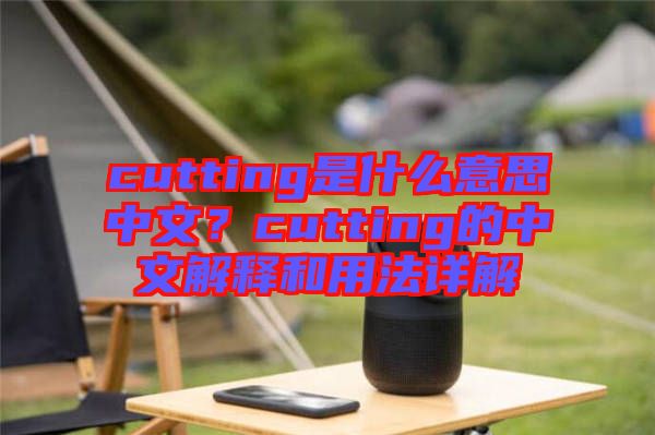 cutting是什么意思中文？cutting的中文解釋和用法詳解