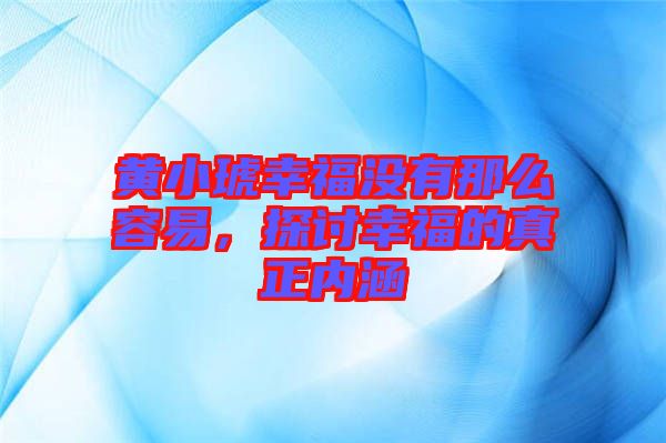 黃小琥幸福沒有那么容易，探討幸福的真正內(nèi)涵