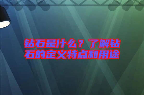 鉆石是什么？了解鉆石的定義特點和用途