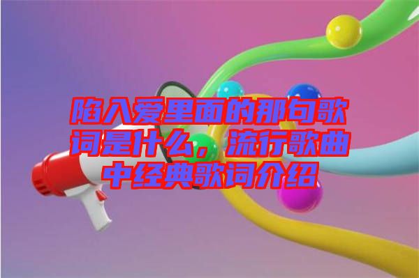 陷入愛里面的那句歌詞是什么，流行歌曲中經(jīng)典歌詞介紹