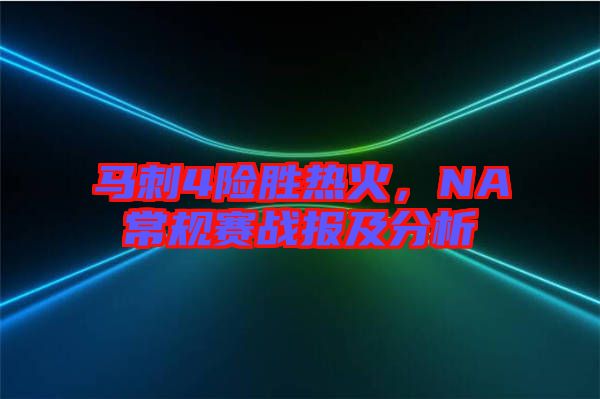 馬刺4險勝熱火，NA常規(guī)賽戰(zhàn)報及分析