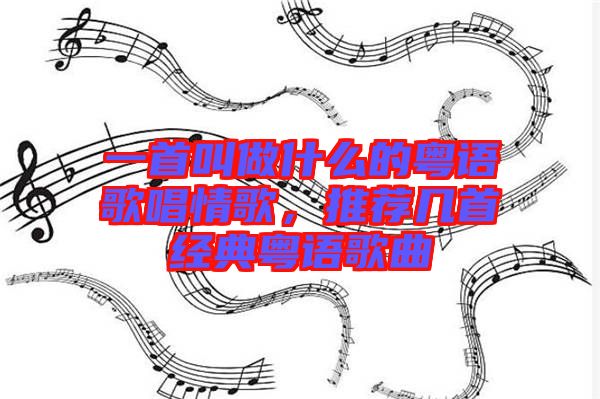 一首叫做什么的粵語歌唱情歌，推薦幾首經(jīng)典粵語歌曲