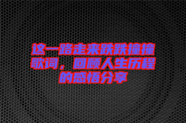 這一路走來(lái)跌跌撞撞歌詞，回顧人生歷程的感悟分享