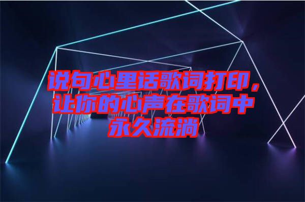 說(shuō)句心里話歌詞打印，讓你的心聲在歌詞中永久流淌