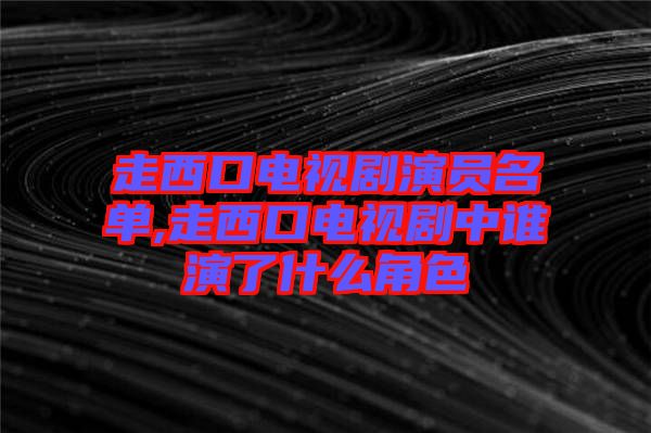 走西口電視劇演員名單,走西口電視劇中誰演了什么角色