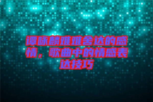 譚詠麟難難舍達的感情，歌曲中的情感表達技巧