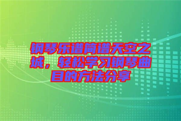 鋼琴樂譜簡譜天空之城，輕松學(xué)習(xí)鋼琴曲目的方法分享