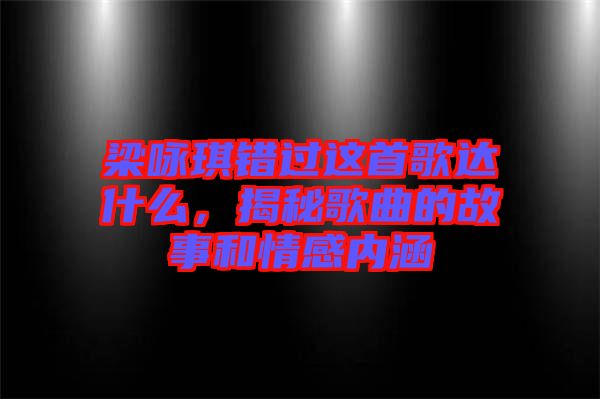 梁詠琪錯過這首歌達什么，揭秘歌曲的故事和情感內(nèi)涵