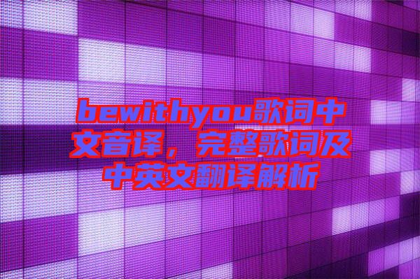 bewithyou歌詞中文音譯，完整歌詞及中英文翻譯解析