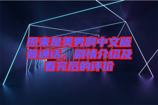 原來是美男啊中文版普通話，劇情介紹及看完后的評價