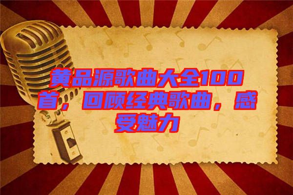 黃品源歌曲大全100首，回顧經(jīng)典歌曲，感受魅力