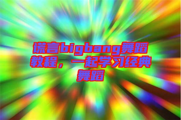 謊言bigbang舞蹈教程，一起學(xué)習(xí)經(jīng)典舞蹈