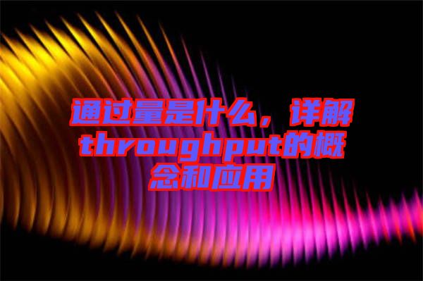 通過(guò)量是什么，詳解throughput的概念和應(yīng)用