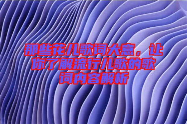 那些花兒歌詞大意，讓你了解流行兒歌的歌詞內(nèi)容解析