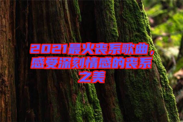 2021最火喪系歌曲，感受深刻情感的喪系之美